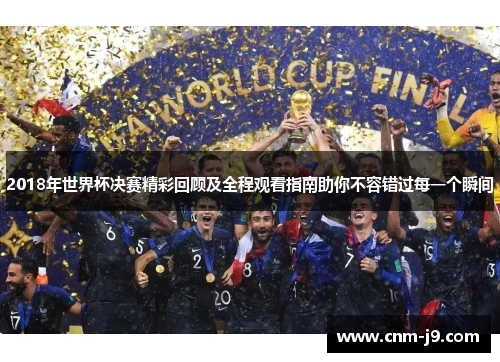 2018年世界杯决赛精彩回顾及全程观看指南助你不容错过每一个瞬间 2018年世界杯决赛精彩回顾及全程观看指南助你不容错过每一个瞬间