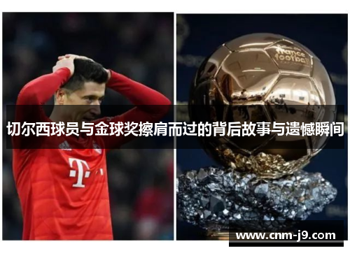 切尔西球员与金球奖擦肩而过的背后故事与遗憾瞬间 切尔西球员与金球奖擦肩而过的背后故事与遗憾瞬间