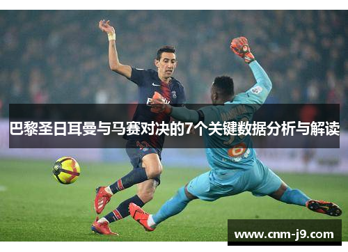 巴黎圣日耳曼与马赛对决的7个关键数据分析与解读