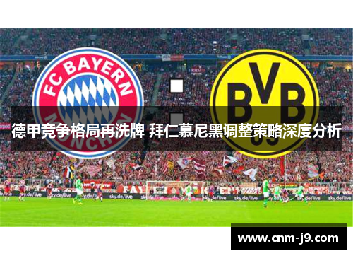 德甲竞争格局再洗牌 拜仁慕尼黑调整策略深度分析