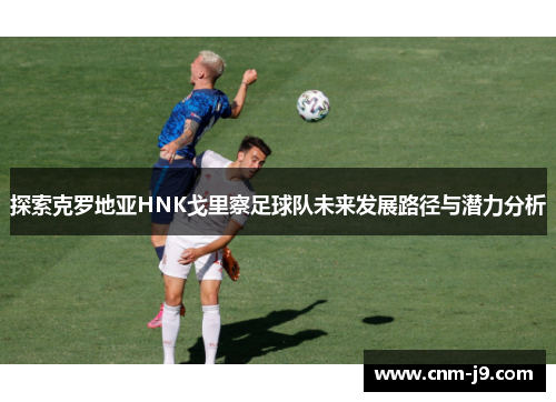 探索克罗地亚HNK戈里察足球队未来发展路径与潜力分析