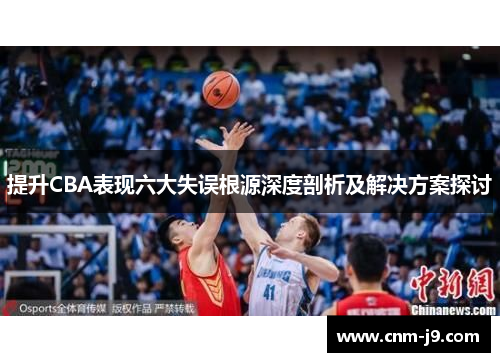 提升CBA表现六大失误根源深度剖析及解决方案探讨