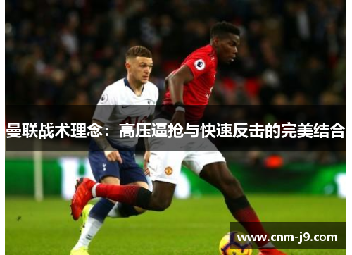 曼联战术理念：高压逼抢与快速反击的完美结合