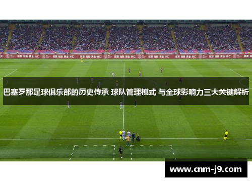 巴塞罗那足球俱乐部的历史传承 球队管理模式 与全球影响力三大关键解析