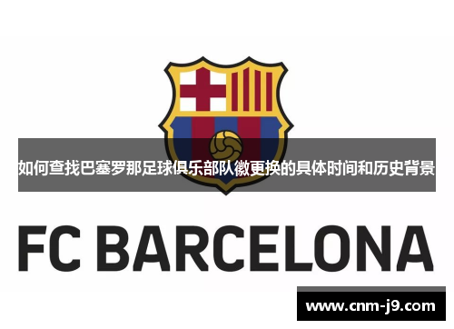 如何查找巴塞罗那足球俱乐部队徽更换的具体时间和历史背景
