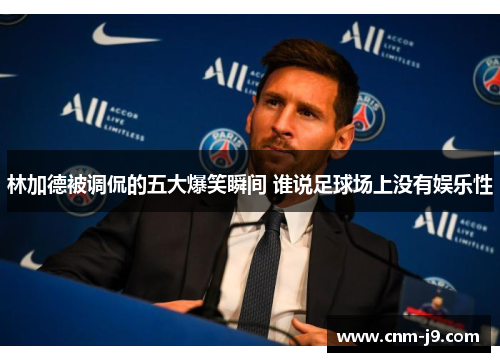 林加德被调侃的五大爆笑瞬间 谁说足球场上没有娱乐性