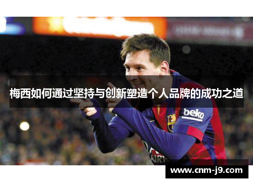 梅西如何通过坚持与创新塑造个人品牌的成功之道