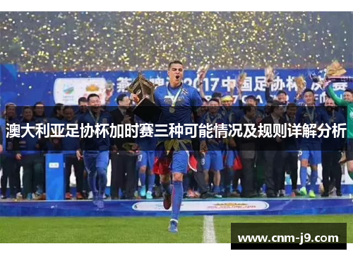 澳大利亚足协杯加时赛三种可能情况及规则详解分析 澳大利亚足协杯加时赛三种可能情况及规则详解分析