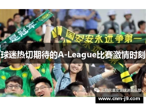 球迷热切期待的A-League比赛激情时刻 球迷热切期待的A-League比赛激情时刻