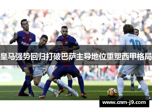 皇马强势回归打破巴萨主导地位重塑西甲格局