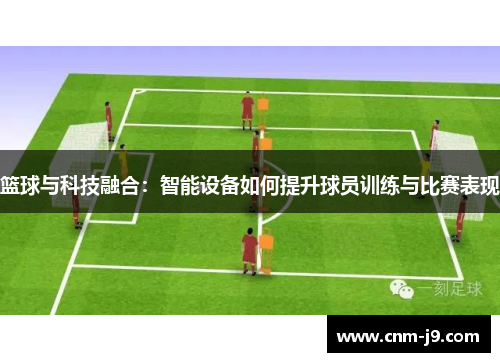 篮球与科技融合:智能设备如何提升球员训练与比赛表现 篮球与科技融合:智能设备如何提升球员训练与比赛表现