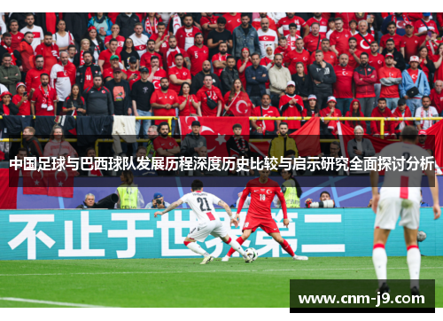 中国足球与巴西球队发展历程深度历史比较与启示研究全面探讨分析 中国足球与巴西球队发展历程深度历史比较与启示研究全面探讨分析