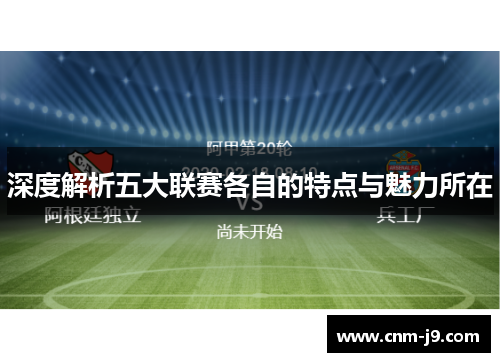 深度解析五大联赛各自的特点与魅力所在 深度解析五大联赛各自的特点与魅力所在