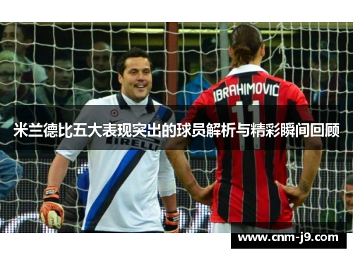 米兰德比五大表现突出的球员解析与精彩瞬间回顾