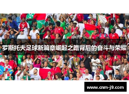 罗斯托夫足球新篇章崛起之路背后的奋斗与荣耀 罗斯托夫足球新篇章崛起之路背后的奋斗与荣耀