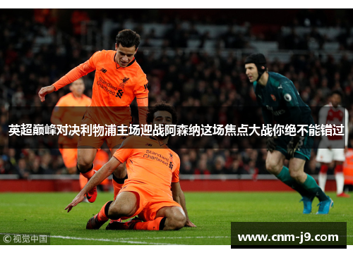 英超巅峰对决利物浦主场迎战阿森纳这场焦点大战你绝不能错过