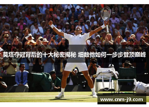 莫塔夺冠背后的十大秘密揭秘 细数他如何一步步登顶巅峰