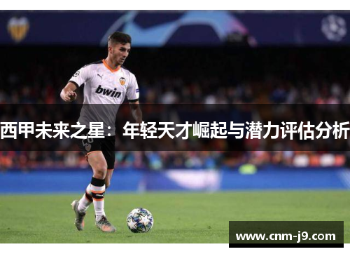 西甲未来之星：年轻天才崛起与潜力评估分析