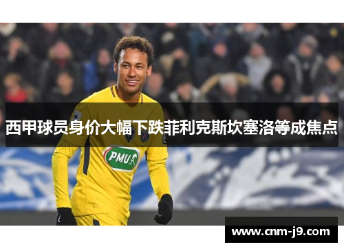 西甲球员身价大幅下跌菲利克斯坎塞洛等成焦点