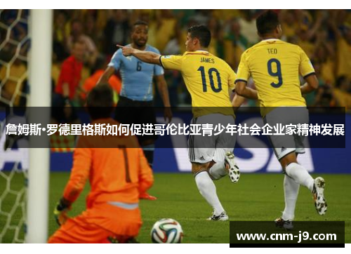 詹姆斯·罗德里格斯如何促进哥伦比亚青少年社会企业家精神发展