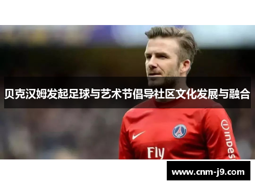 贝克汉姆发起足球与艺术节倡导社区文化发展与融合