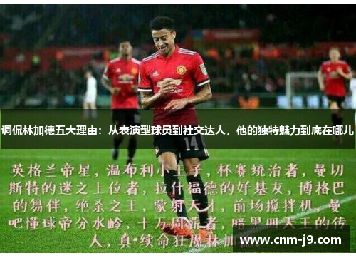 调侃林加德五大理由：从表演型球员到社交达人，他的独特魅力到底在哪儿