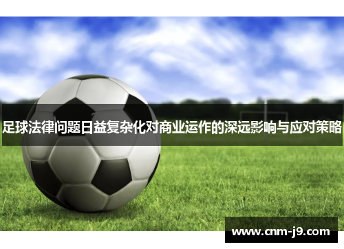 足球法律问题日益复杂化对商业运作的深远影响与应对策略