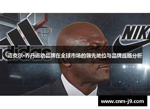 迈克尔·乔丹运动品牌在全球市场的领先地位与品牌战略分析