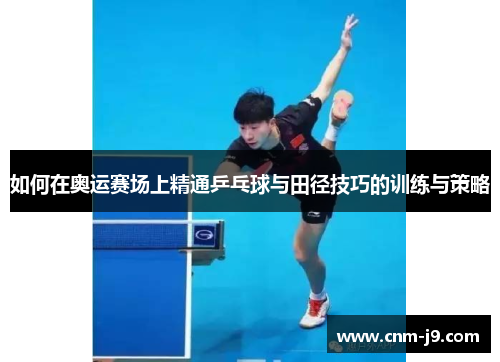 如何在奥运赛场上精通乒乓球与田径技巧的训练与策略