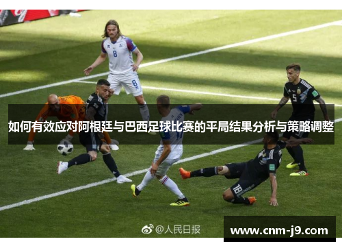 如何有效应对阿根廷与巴西足球比赛的平局结果分析与策略调整