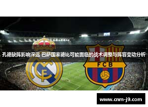 孔德缺阵影响深远 巴萨国家德比可能面临的战术调整与阵容变动分析