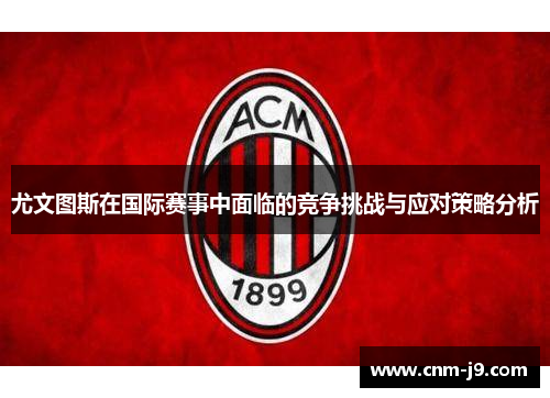 尤文图斯在国际赛事中面临的竞争挑战与应对策略分析