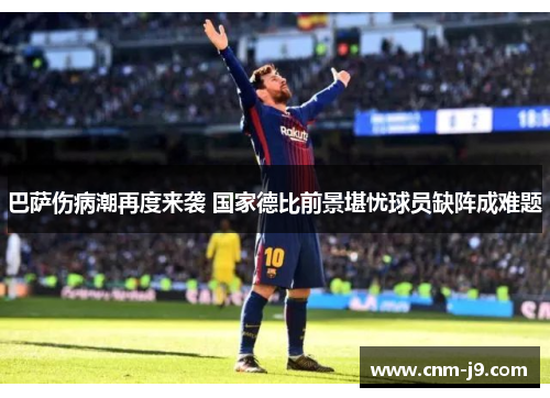 巴萨伤病潮再度来袭 国家德比前景堪忧球员缺阵成难题
