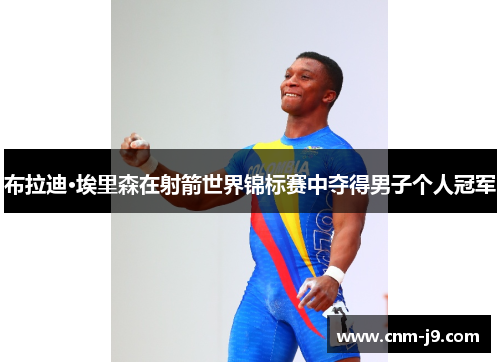 布拉迪·埃里森在射箭世界锦标赛中夺得男子个人冠军