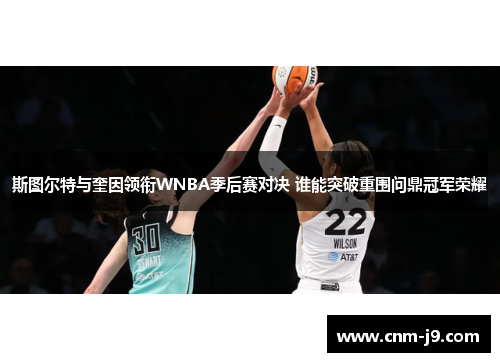 斯图尔特与奎因领衔WNBA季后赛对决 谁能突破重围问鼎冠军荣耀