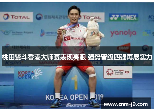 桃田贤斗香港大师赛表现亮眼 强势晋级四强再展实力