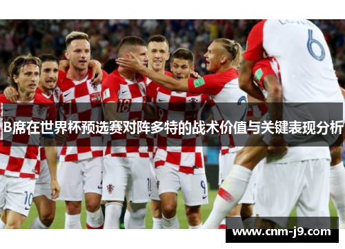 B席在世界杯预选赛对阵多特的战术价值与关键表现分析