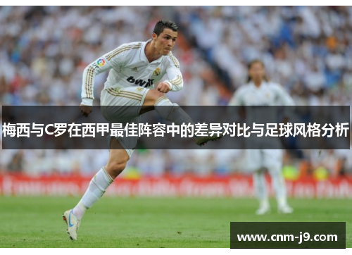 梅西与C罗在西甲最佳阵容中的差异对比与足球风格分析