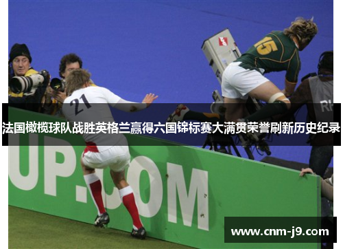 法国橄榄球队战胜英格兰赢得六国锦标赛大满贯荣誉刷新历史纪录