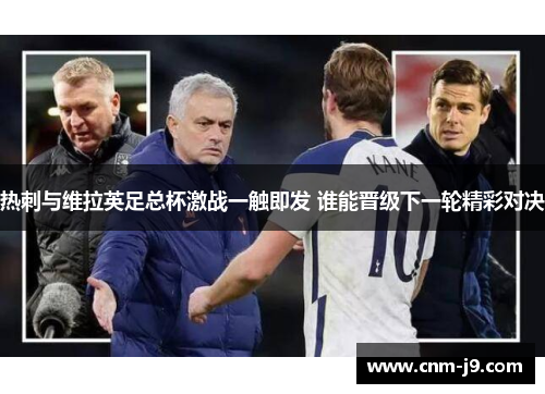 热刺与维拉英足总杯激战一触即发 谁能晋级下一轮精彩对决