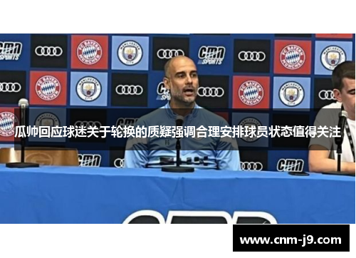 瓜帅回应球迷关于轮换的质疑强调合理安排球员状态值得关注