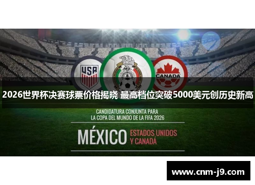 2026世界杯决赛球票价格揭晓 最高档位突破5000美元创历史新高