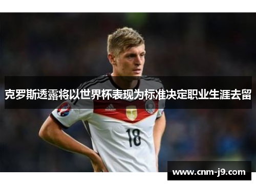 克罗斯透露将以世界杯表现为标准决定职业生涯去留