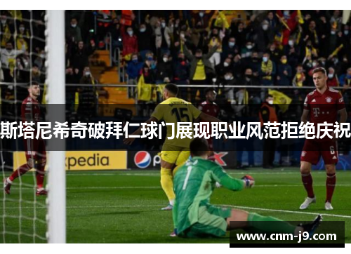 斯塔尼希奇破拜仁球门展现职业风范拒绝庆祝