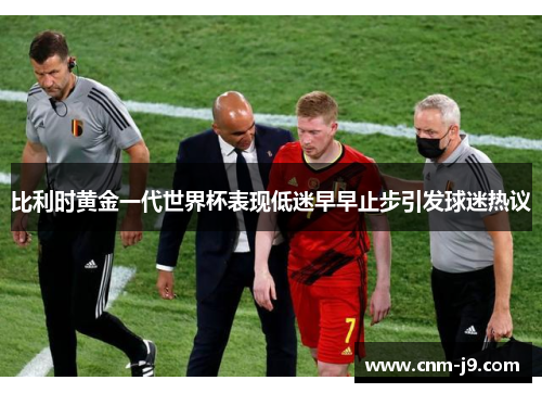 比利时黄金一代世界杯表现低迷早早止步引发球迷热议
