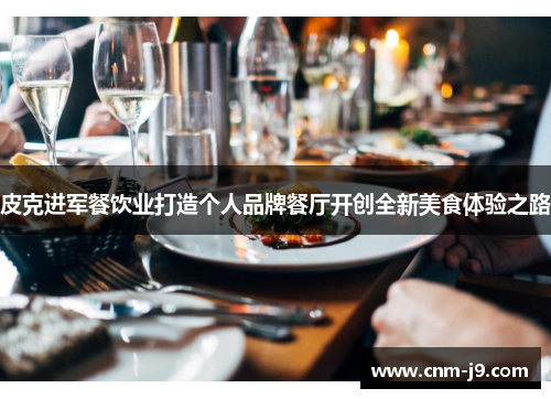 皮克进军餐饮业打造个人品牌餐厅开创全新美食体验之路 皮克进军餐饮业打造个人品牌餐厅开创全新美食体验之路