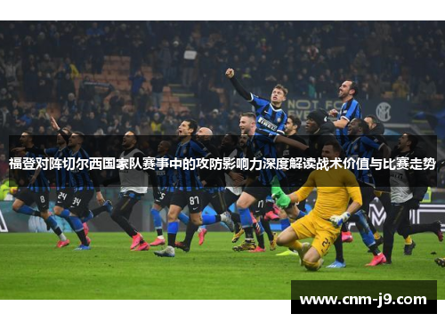 福登对阵切尔西国家队赛事中的攻防影响力深度解读战术价值与比赛走势