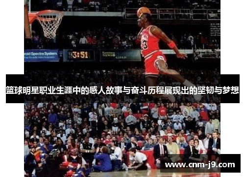 篮球明星职业生涯中的感人故事与奋斗历程展现出的坚韧与梦想