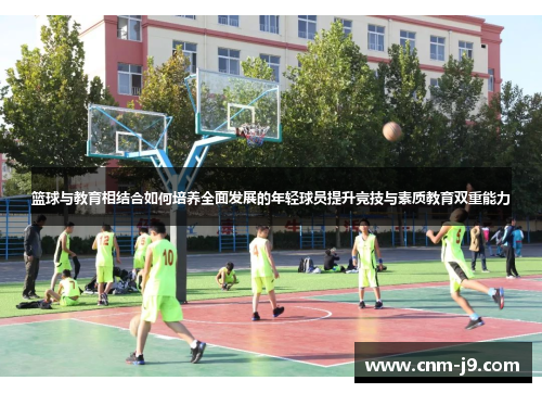 篮球与教育相结合如何培养全面发展的年轻球员提升竞技与素质教育双重能力