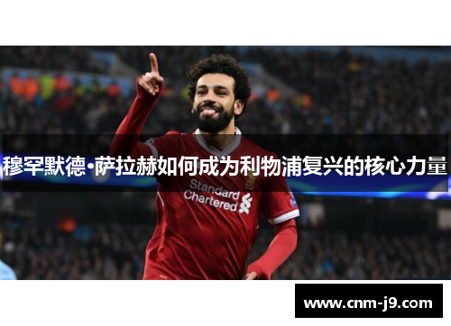 穆罕默德·萨拉赫如何成为利物浦复兴的核心力量